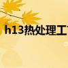 h13热处理工艺淬火加热时间（h13热处理）