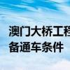 澳门大桥工程基本完工，预计今年第三季度具备通车条件