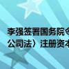 李强签署国务院令 公布《国务院关于实施〈中华人民共和国公司法〉注册资本登记管理制度的规定》