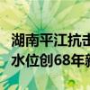 湖南平江抗击特大洪水：居民不要出门，预警水位创68年新高