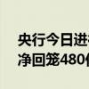 央行今日进行20亿元7天期逆回购操作 当日净回笼480亿元