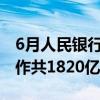 6月人民银行对金融机构开展中期借贷便利操作共1820亿元