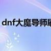 dnf大魔导师刷图加点2020（大魔导师出装）