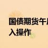 国债期货午后跳水 央行决定近期开展国债借入操作