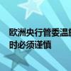 欧洲央行管委温施：理论上7月是一个降息选项 但实际行动时必须谨慎