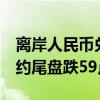 离岸人民币兑美元收报7.3052元 较上周五纽约尾盘跌59点