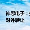 神思电子：拟将所持有的神思依图20%股权对外转让