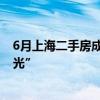 6月上海二手房成交量创下近三年来新高 热门新盘再现“日光”