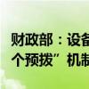 财政部：设备更新贷款财政贴息资金实行“两个预拨”机制