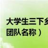 大学生三下乡团队名称有哪些（大学生三下乡团队名称）