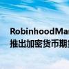 RobinhoodMarkets正考虑在未来几个月内在美国和欧洲推出加密货币期货