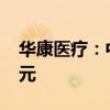 华康医疗：中标江西中医院项目金额7399万元