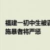 福建一初中生被霸凌致下体烧伤、肋骨骨折，警方介入调查 施暴者将严惩