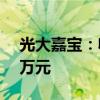 光大嘉宝：收到物业征收补偿款1988.5461万元