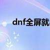 dnf全屏就黑屏（dnf全屏后变小黑屏）