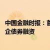 中国金融时报：首批民企资产担保债务融资工具发行 促进民企债券融资