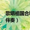 歌唱祖国合唱伴奏mp3下载（歌唱祖国合唱伴奏）