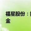 福星股份：拟设立20亿元新质生产力转型基金