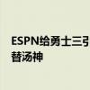 ESPN给勇士三引援打分：李凯尔乃翻版利文斯顿 希尔德平替汤神