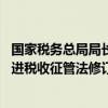 国家税务总局局长：加大力度推动税收领域立法 加快进度推进税收征管法修订