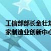 工信部部长金壮龙：围绕生物制造等新兴领域 再建设一批国家制造业创新中心