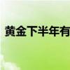 黄金下半年有望冲击新高 多重利好加持金价