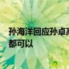 孙海洋回应孙卓高考成绩：他是家里失而复得的孩子 考0分都可以