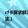 cf卡屏求解决方法fps不低（cf卡屏求解决方法）