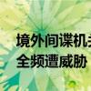 境外间谍机关对我渗透窃密不断升级 科技安全频遭威胁