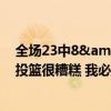 全场23中8&amp;amp;三分9中0 东契奇：我今天的投篮很糟糕 我必须打得更好