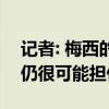 记者: 梅西的情况越来越好, 但对阵厄瓜多尔仍很可能担任替补