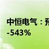 中恒电气：预计上半年净利润同比增长423%-543%