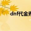 dnf代金券能买金币吗（dnf代金券）