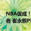 NBA促成！中国男篮7月12日加一场战开拓者 崔永熙PK男篮队友