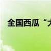 全国西瓜“大摸底” 甜蜜地图，解暑必备