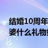 结婚10周年纪念日送老婆什么礼物好（送老婆什么礼物好）