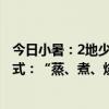 今日小暑：2地少去、3样不喝、4事不做 全国进入了烹饪模式：“蒸、煮、烧、烤、煎”