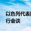 以色列代表团10日将与斡旋方就重启谈判举行会谈