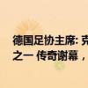 德国足协主席: 克罗斯是德国国家队有史以来最伟大的球员之一 传奇谢幕，荣耀永恒