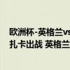 欧洲杯-英格兰vs瑞士：贝林厄姆、凯恩、福登、萨卡先发 扎卡出战 英格兰点球淘汰瑞士