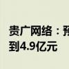 贵广网络：预计2024年上半年净亏损3.8亿元到4.9亿元