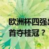 欧洲杯四强出炉 英西法荷争冠，英格兰能否首夺桂冠？