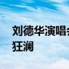 刘德华演唱会上演惊险滑跪 半只脚悬空幸挽狂澜