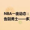 NBA一夜动态：勇士报价马尔卡宁 德罗赞或加盟国王 克莱告别勇士——多方博弈，马尔卡宁未来成谜