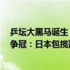 乒坛大黑马诞生！削球手连赢3位名将进决赛，与伊藤美诚争冠：日本包揽冠亚