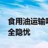 食用油运输吨公里运费只10元 行业困境与安全隐忧