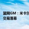 篮网GM：米卡尔-布里奇斯从未申请过交易，尼克斯篮网大交易落幕