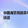 中国海警局就菲从非法“坐滩”军舰后送一名生病人员发表谈话