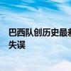 巴西队创历史最差战绩：让斯科拉里下课，是巴西队最大的失误