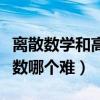 离散数学和高等数学有何区别（离散数学和高数哪个难）